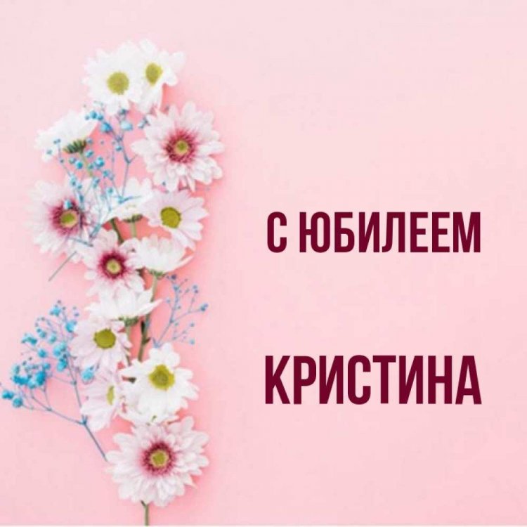 Открытки и картинки «С Днем рождения, Кристина!» на юбилей